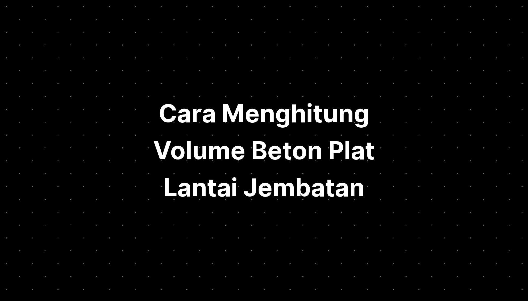 Cara Menghitung Volume Beton Plat Lantai Jembatan - IMAGESEE